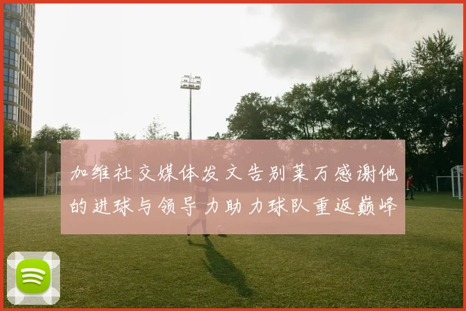 加维社交媒体发文告别莱万感谢他的进球与领导力助力球队重返巅峰