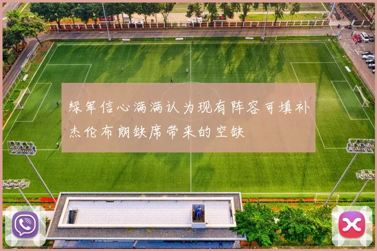绿军信心满满认为现有阵容可填补杰伦布朗缺席带来的空缺