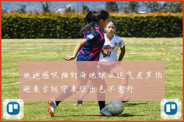 坎迪感叹抽到海地球衣运气差罗伯逊表示防守表现出色不意外