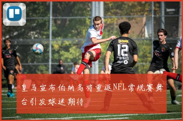 皇马宣布伯纳乌将重返NFL常规赛舞台引发球迷期待