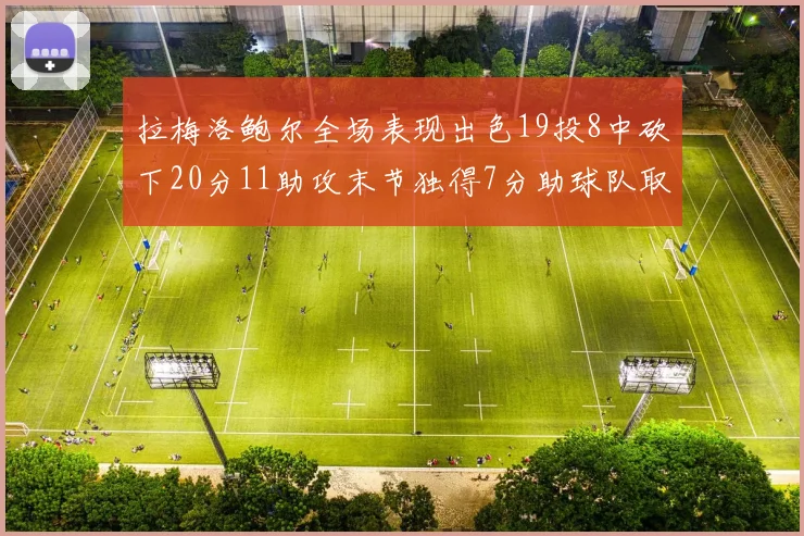 拉梅洛鲍尔全场表现出色19投8中砍下20分11助攻末节独得7分助球队取胜