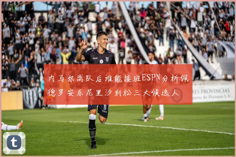 内马尔离队后谁能接班ESPN分析佩德罗安东尼里沙利松三大候选人